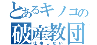 とあるキノコの破産教団（仕事しない）