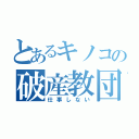 とあるキノコの破産教団（仕事しない）