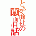 とある商社の真面目話（　　　　　　＼な／）