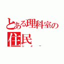 とある理科室の住民（じょー）