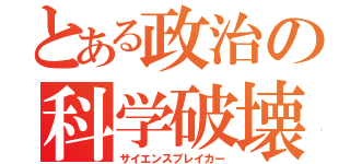 とある政治の科学破壊（サイエンスブレイカー）