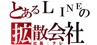 とあるＬＩＮＥの拡散会社（社長：テレ）