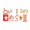 とある１５の★めぐ★Ⅱ（Ｔｅａｍ＿ＤＡＤ）