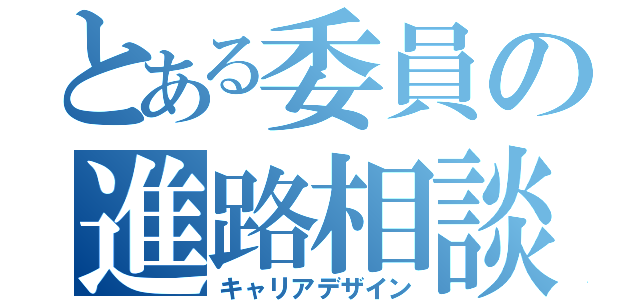 とある委員の進路相談（キャリアデザイン）