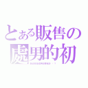 とある販售の處男的初夜（難道我是處男也要告訴你嗎？）