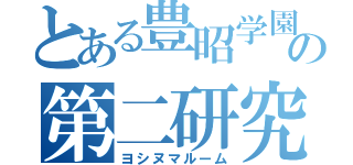 とある豊昭学園の第二研究室（ヨシヌマルーム）