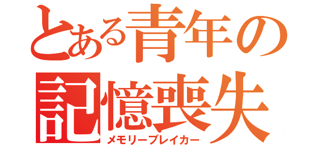 とある青年の記憶喪失（メモリーブレイカー）