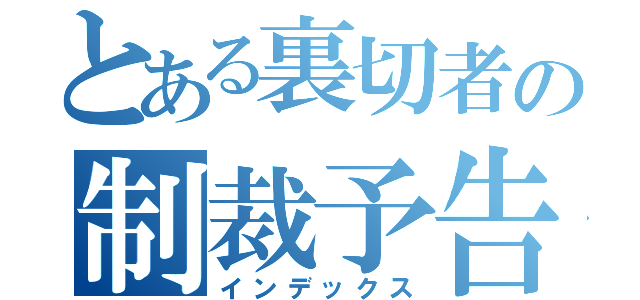 とある裏切者の制裁予告（インデックス）