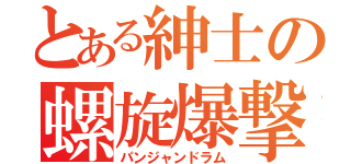 とある紳士の螺旋爆撃（パンジャンドラム）