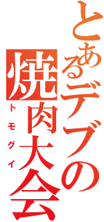 とあるデブの焼肉大会（トモグイ）