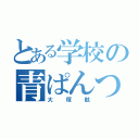 とある学校の青ぱんつ（大塚航）