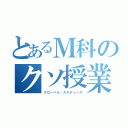 とあるＭ科のクソ授業（グローバル・スタディーズ）