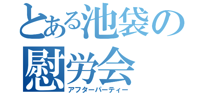 とある池袋の慰労会（アフターパーティー）