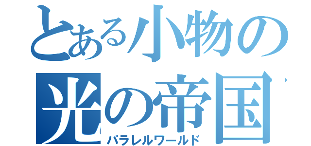 とある小物の光の帝国（パラレルワールド）