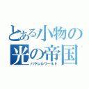 とある小物の光の帝国（パラレルワールド）