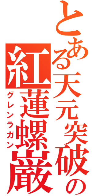 とある天元突破の紅蓮螺巌（グレンラガン）