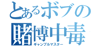 とあるボブの賭博中毒（ギャンブルマスター）