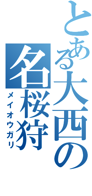 とある大西の名桜狩（メイオウガリ）