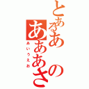 とあるあのあああさ（あいうえお）