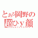 とある岡野の超ひｙ顔（エロフェイス）