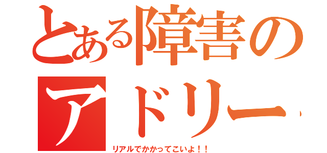 とある障害のアドリーヌ（リアルでかかってこいよ！！）