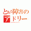 とある障害のアドリーヌ（リアルでかかってこいよ！！）