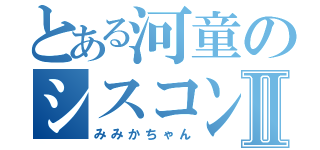 とある河童のシスコン野郎Ⅱ（みみかちゃん）