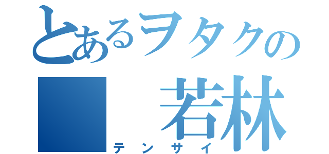 とあるヲタクの  若林 侑（テンサイ）