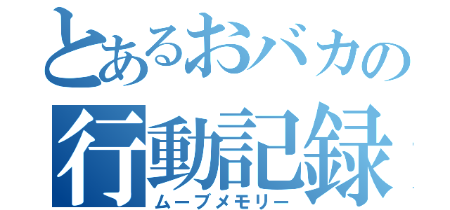 とあるおバカの行動記録（ムーブメモリー）