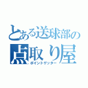 とある送球部の点取り屋（ポイントゲッター）