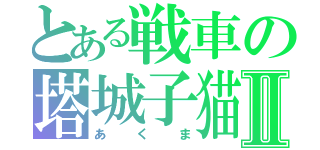 とある戦車の塔城子猫Ⅱ（あくま）