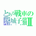 とある戦車の塔城子猫Ⅱ（あくま）