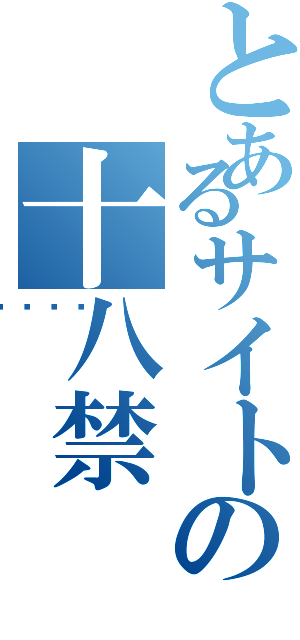 とあるサイトの十八禁（🔞）