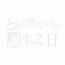 とある黑雪先輩の誕生之日（９月３０日）