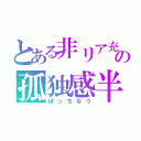 とある非リア充の孤独感半端ちゃう（ぼっちなう）