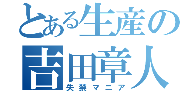 とある生産の吉田章人（失禁マニア）