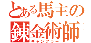 とある馬主の錬金術師（ギャンブラー）