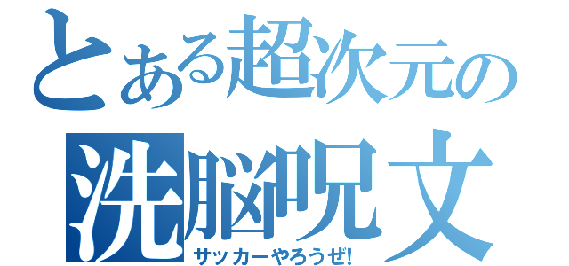 とある超次元の洗脳呪文（サッカーやろうぜ！）