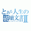 とある人生の破壊文書Ⅱ（インデックス）