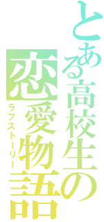 とある高校生の恋愛物語（ラブストーリー）