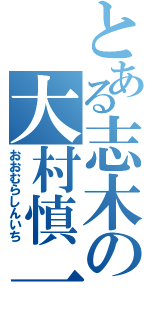 とある志木の大村慎一（おおむらしんいち）