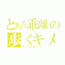 とある乖離の歩くキメ顔（ランスロット）