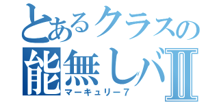 とあるクラスの能無しバカⅡ（マーキュリー７）