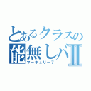 とあるクラスの能無しバカⅡ（マーキュリー７）