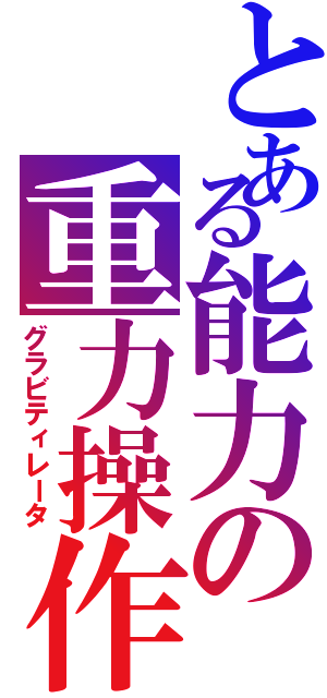 とある能力の重力操作（グラビティレータ）