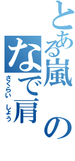 とある嵐のなで肩（さくらい しょう）