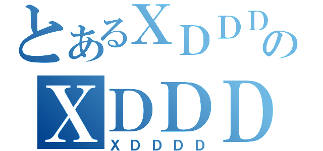 とあるＸＤＤＤのＸＤＤＤ（ＸＤＤＤＤ）