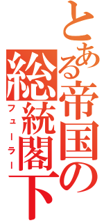 とある帝国の総統閣下（フューラー）