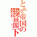 とある帝国の総統閣下（フューラー）