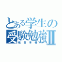 とある学生の受験勉強Ⅱ（戦闘準備）